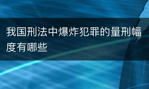我国刑法中爆炸犯罪的量刑幅度有哪些
