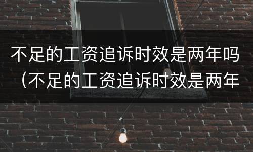 不足的工资追诉时效是两年吗（不足的工资追诉时效是两年吗怎么算）