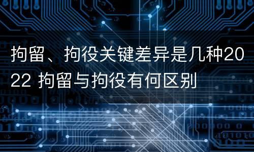 拘留、拘役关键差异是几种2022 拘留与拘役有何区别