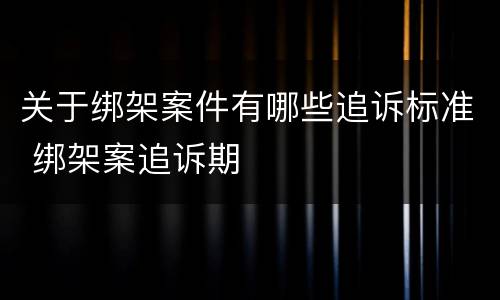 关于绑架案件有哪些追诉标准 绑架案追诉期