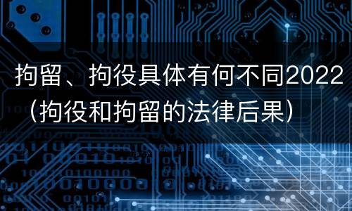 拘留、拘役具体有何不同2022（拘役和拘留的法律后果）