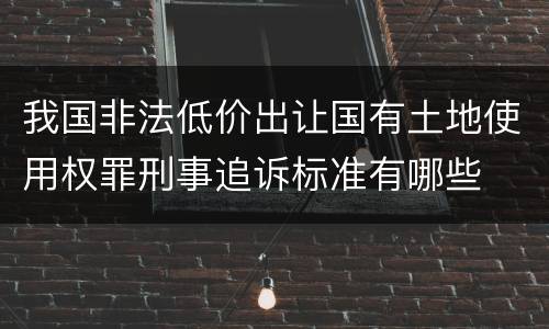 我国非法低价出让国有土地使用权罪刑事追诉标准有哪些