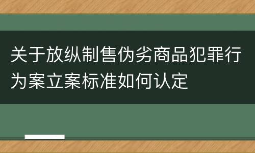 关于放纵制售伪劣商品犯罪行为案立案标准如何认定