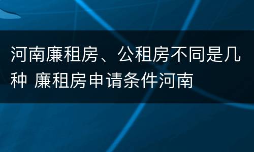 河南廉租房、公租房不同是几种 廉租房申请条件河南
