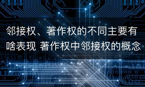 邻接权、著作权的不同主要有啥表现 著作权中邻接权的概念特点