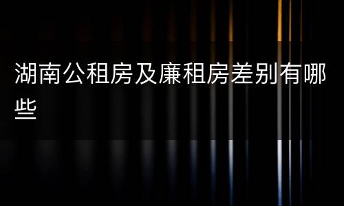 湖南公租房及廉租房差别有哪些