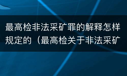 最高检非法采矿罪的解释怎样规定的（最高检关于非法采矿）