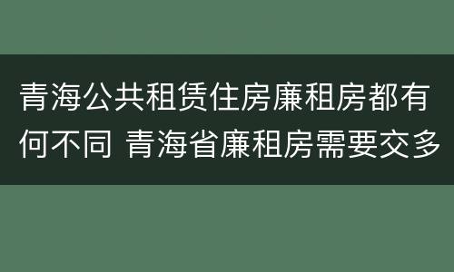青海公共租赁住房廉租房都有何不同 青海省廉租房需要交多少钱
