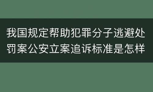 我国规定帮助犯罪分子逃避处罚案公安立案追诉标准是怎样规定