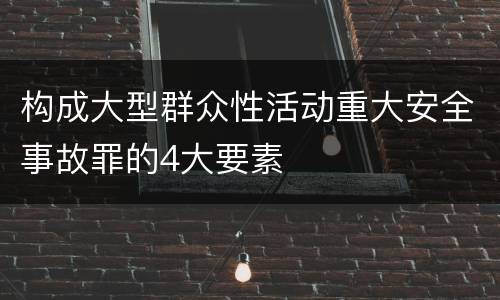 构成大型群众性活动重大安全事故罪的4大要素