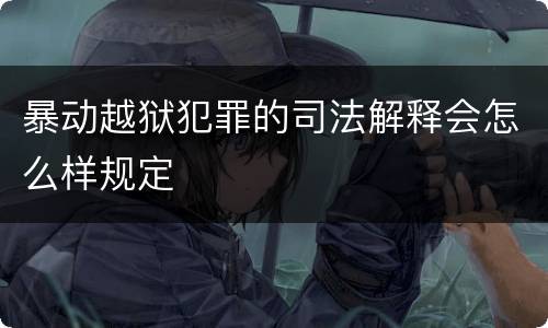 暴动越狱犯罪的司法解释会怎么样规定