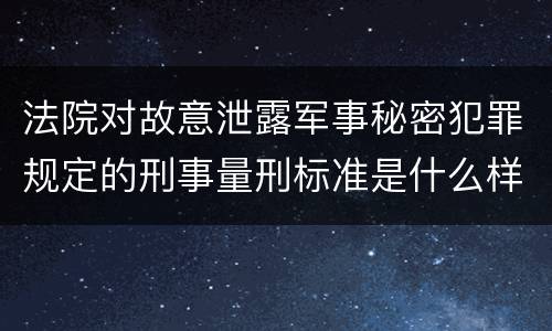 法院对故意泄露军事秘密犯罪规定的刑事量刑标准是什么样的