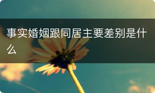 事实婚姻跟同居主要差别是什么