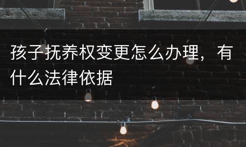 孩子抚养权变更怎么办理，有什么法律依据