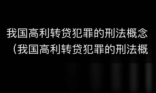 我国高利转贷犯罪的刑法概念（我国高利转贷犯罪的刑法概念是）