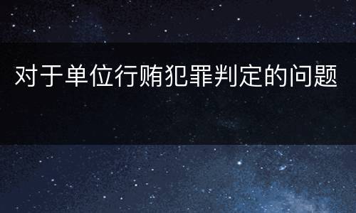 对于单位行贿犯罪判定的问题