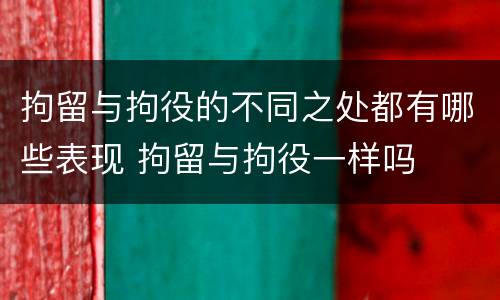 拘留与拘役的不同之处都有哪些表现 拘留与拘役一样吗