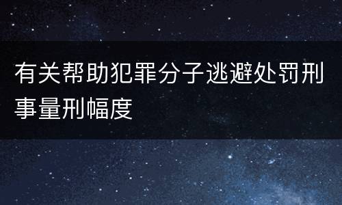 有关帮助犯罪分子逃避处罚刑事量刑幅度