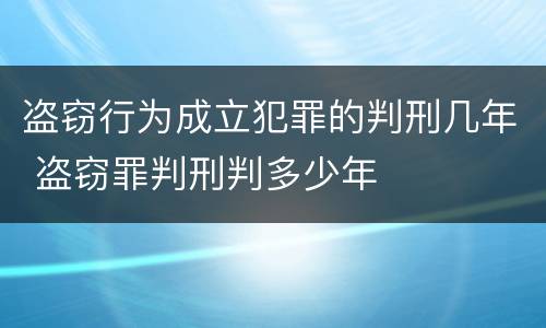 盗窃行为成立犯罪的判刑几年 盗窃罪判刑判多少年