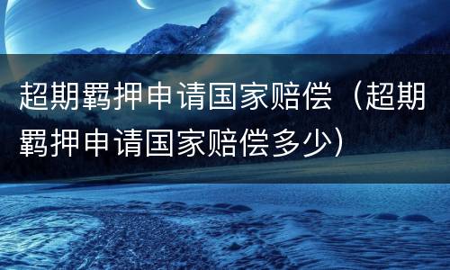 超期羁押申请国家赔偿（超期羁押申请国家赔偿多少）
