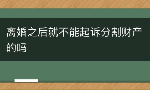 离婚之后就不能起诉分割财产的吗