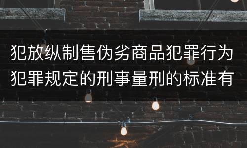 犯放纵制售伪劣商品犯罪行为犯罪规定的刑事量刑的标准有哪些