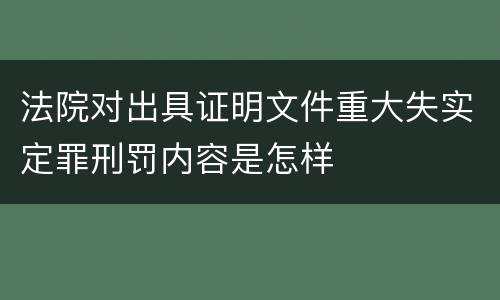 法院对出具证明文件重大失实定罪刑罚内容是怎样