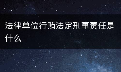 法律单位行贿法定刑事责任是什么