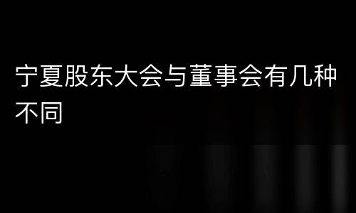 宁夏股东大会与董事会有几种不同