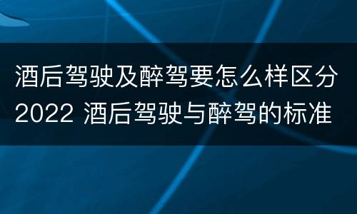 酒后驾驶及醉驾要怎么样区分2022 酒后驾驶与醉驾的标准