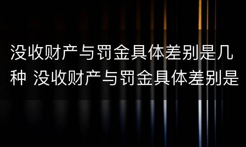 没收财产与罚金具体差别是几种 没收财产与罚金具体差别是几种情形