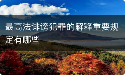 最高法诽谤犯罪的解释重要规定有哪些