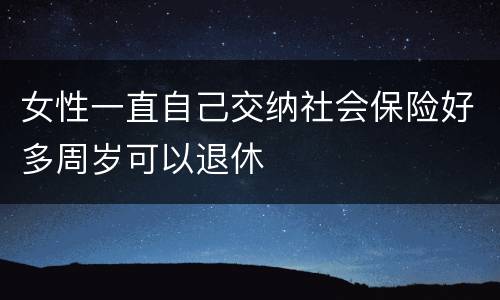 女性一直自己交纳社会保险好多周岁可以退休