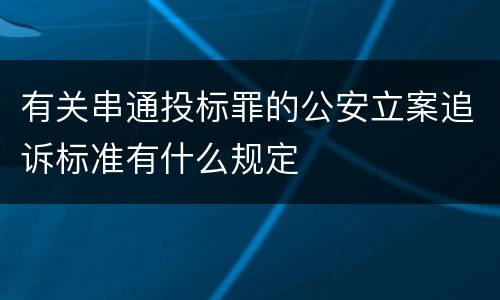 有关串通投标罪的公安立案追诉标准有什么规定
