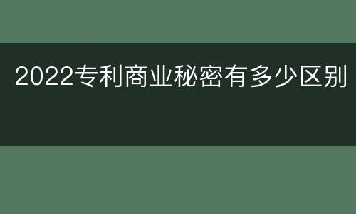 2022专利商业秘密有多少区别