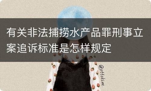 有关非法捕捞水产品罪刑事立案追诉标准是怎样规定