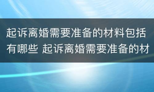 起诉离婚需要准备的材料包括有哪些 起诉离婚需要准备的材料包括有哪些东西