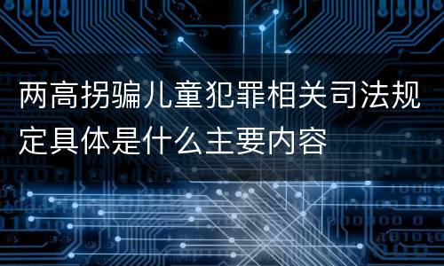 两高拐骗儿童犯罪相关司法规定具体是什么主要内容