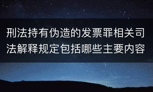 刑法持有伪造的发票罪相关司法解释规定包括哪些主要内容