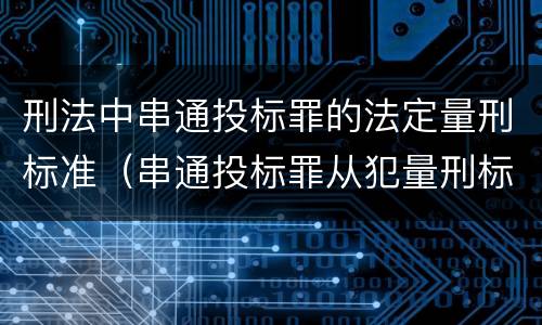 刑法中串通投标罪的法定量刑标准（串通投标罪从犯量刑标准）