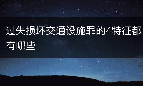 过失损坏交通设施罪的4特征都有哪些