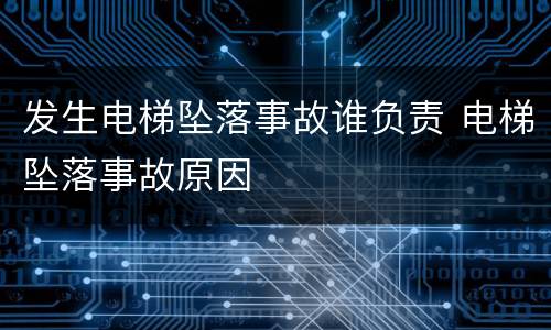发生电梯坠落事故谁负责 电梯坠落事故原因