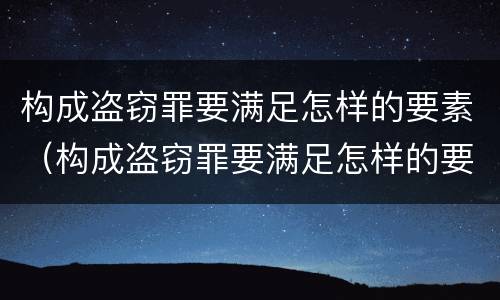 构成盗窃罪要满足怎样的要素（构成盗窃罪要满足怎样的要素认定）