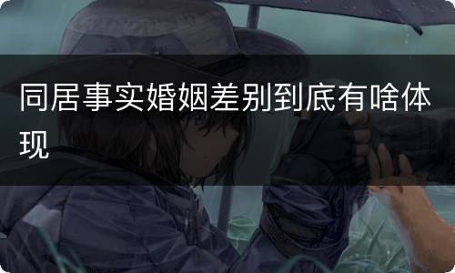 同居事实婚姻差别到底有啥体现