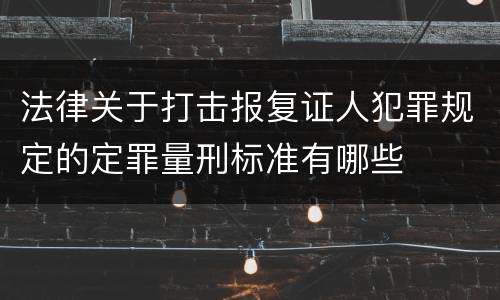法律关于打击报复证人犯罪规定的定罪量刑标准有哪些