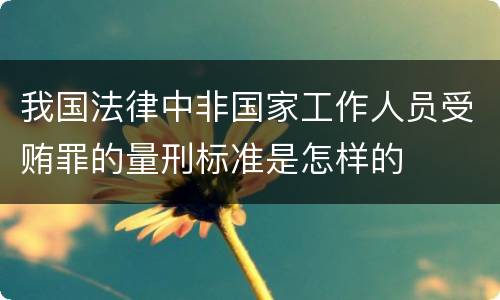 我国法律中非国家工作人员受贿罪的量刑标准是怎样的