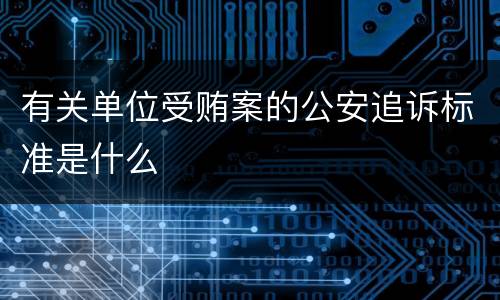 有关单位受贿案的公安追诉标准是什么