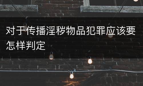 对于传播淫秽物品犯罪应该要怎样判定