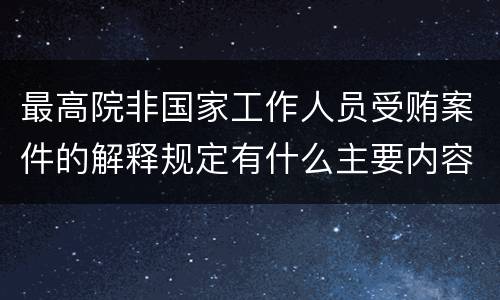 最高院非国家工作人员受贿案件的解释规定有什么主要内容