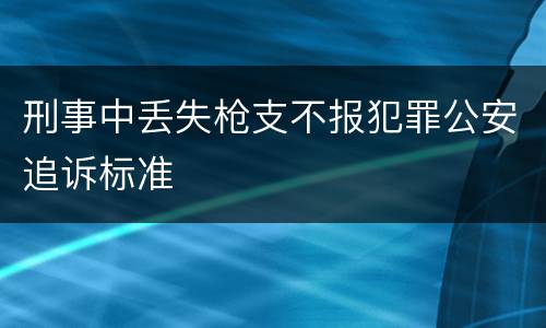 刑事中丢失枪支不报犯罪公安追诉标准